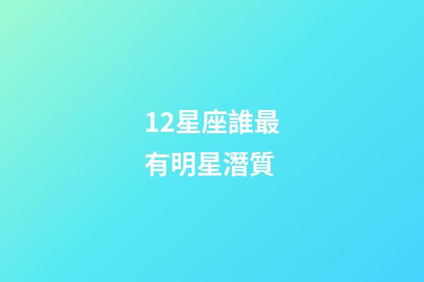12星座誰最有明星潛質-第1張-星座運勢-玄機派