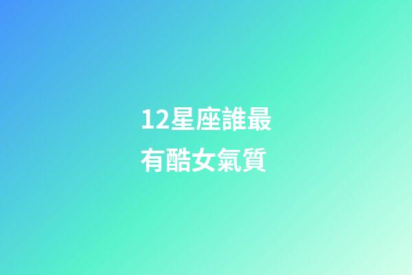 12星座誰最有酷女氣質-第1張-星座運勢-玄機派