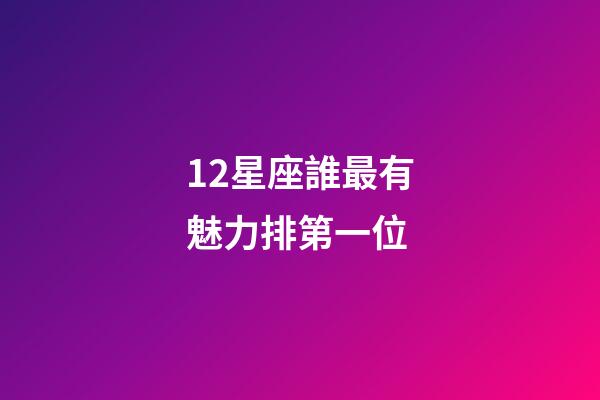 12星座誰最有魅力排第一位-第1張-星座運勢-玄機派
