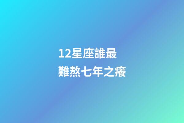 12星座誰最難熬七年之癢