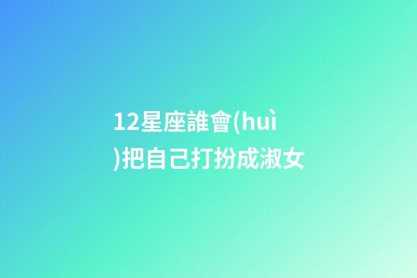 12星座誰會(huì)把自己打扮成淑女-第1張-星座運(yùn)勢(shì)-玄機(jī)派