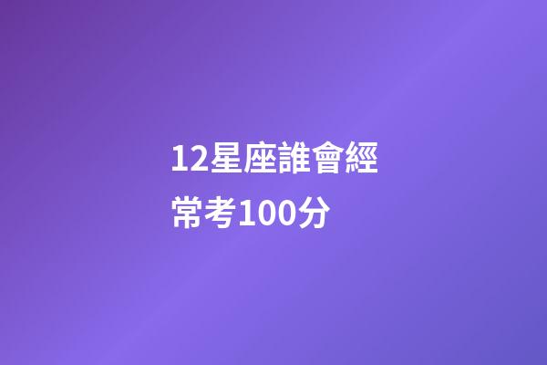 12星座誰會經常考100分-第1張-星座運勢-玄機派