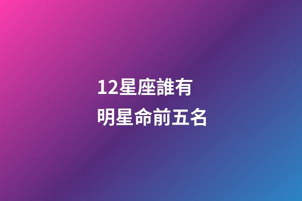 12星座誰有明星命前五名-第1張-星座運勢-玄機派