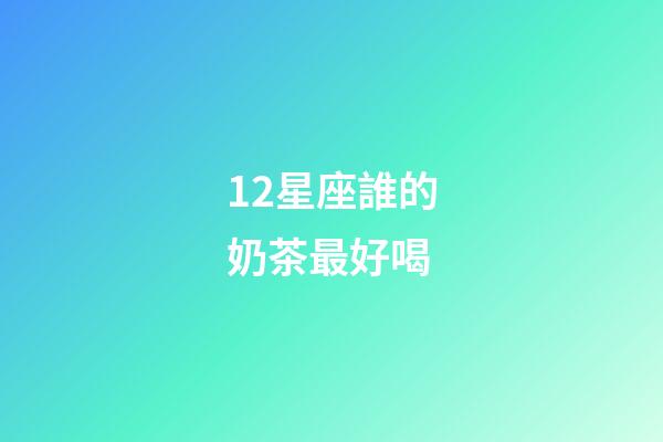 12星座誰的奶茶最好喝-第1張-星座運勢-玄機派
