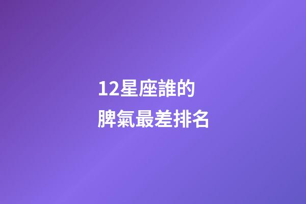12星座誰的脾氣最差排名-第1張-星座運勢-玄機派