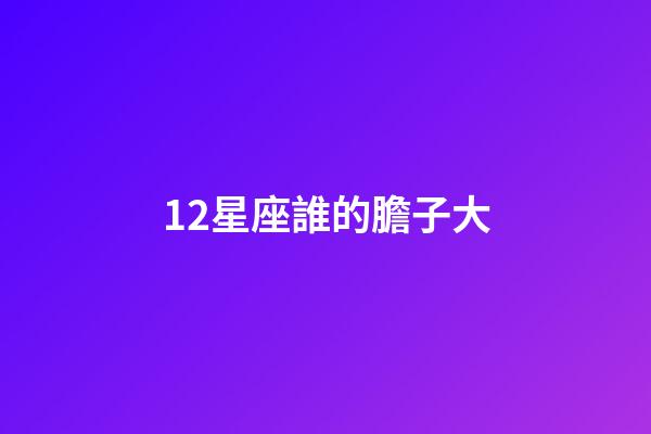 12星座誰的膽子大-第1張-星座運勢-玄機派