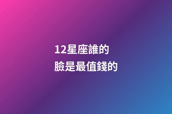 12星座誰的臉是最值錢的-第1張-星座運勢-玄機派
