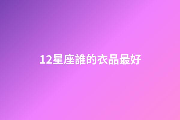 12星座誰的衣品最好-第1張-星座運勢-玄機派