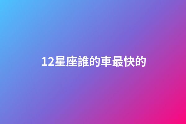 12星座誰的車最快的-第1張-星座運勢-玄機派
