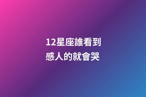 12星座誰看到感人的就會哭-第1張-星座運勢-玄機派
