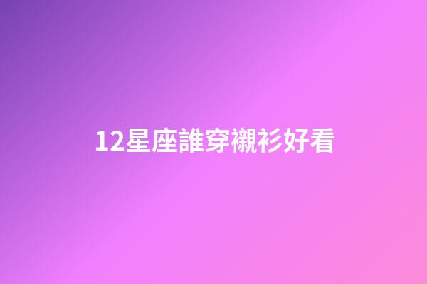 12星座誰穿襯衫好看-第1張-星座運勢-玄機派