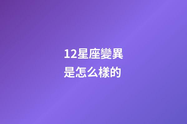 12星座變異是怎么樣的-第1張-星座運勢-玄機派