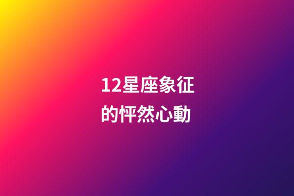 12星座象征的怦然心動