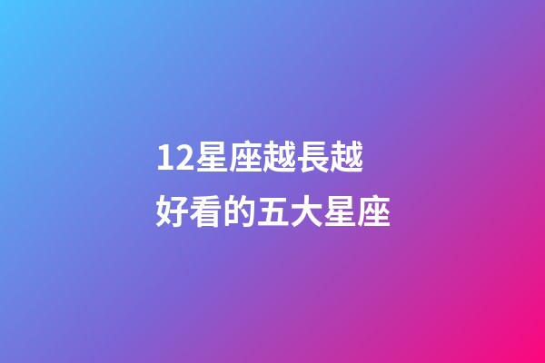 12星座越長越好看的五大星座-第1張-星座運勢-玄機派
