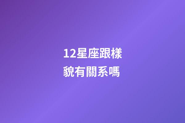12星座跟樣貌有關系嗎