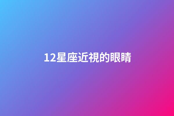 12星座近視的眼睛-第1張-星座運勢-玄機派