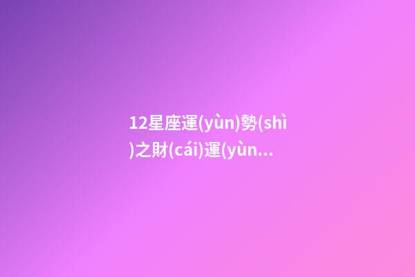 12星座運(yùn)勢(shì)之財(cái)運(yùn)篇-第1張-星座運(yùn)勢(shì)-玄機(jī)派