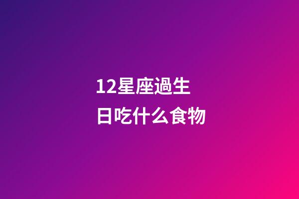 12星座過生日吃什么食物-第1張-星座運勢-玄機派