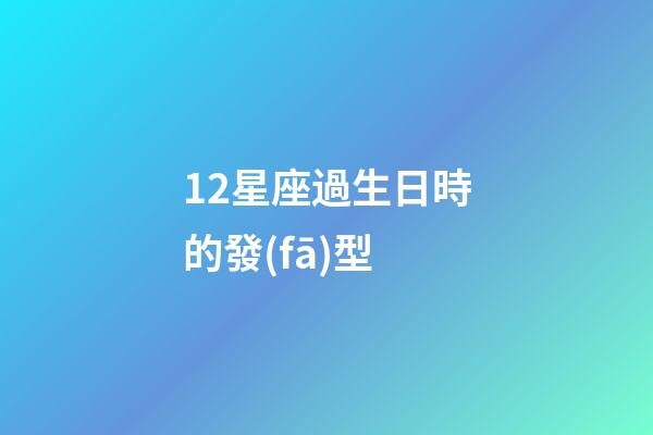 12星座過生日時的發(fā)型-第1張-星座運勢-玄機派