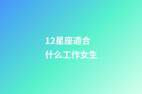 12星座適合什么工作女生-第1張-星座運(yùn)勢-玄機(jī)派