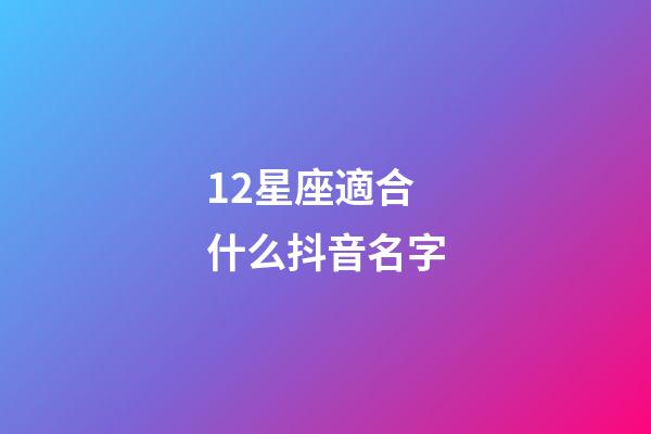 12星座適合什么抖音名字-第1張-星座運勢-玄機派