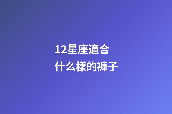 12星座適合什么樣的褲子-第1張-星座運勢-玄機派