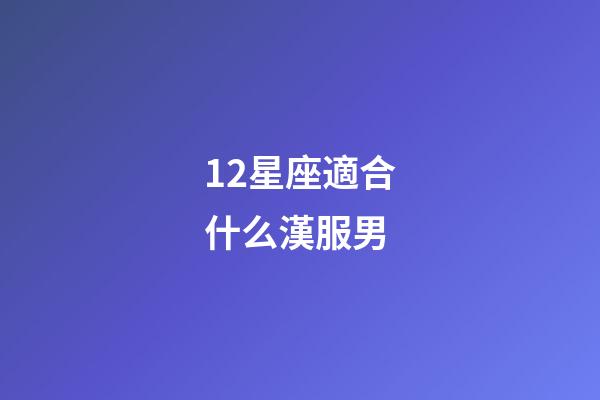 12星座適合什么漢服男-第1張-星座運(yùn)勢(shì)-玄機(jī)派