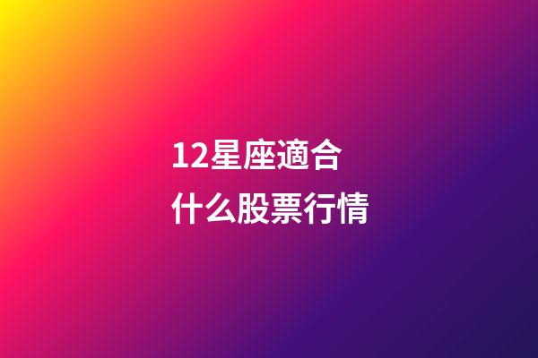 12星座適合什么股票行情-第1張-星座運勢-玄機派