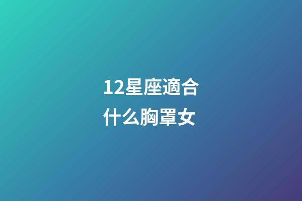 12星座適合什么胸罩女-第1張-星座運勢-玄機派