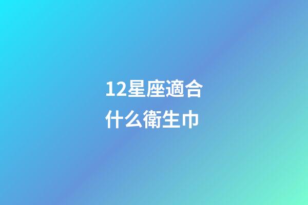 12星座適合什么衛生巾-第1張-星座運勢-玄機派