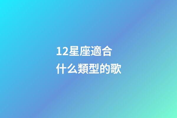 12星座適合什么類型的歌-第1張-星座運勢-玄機派