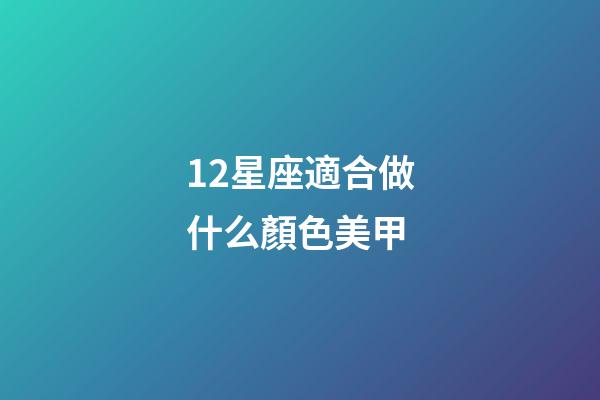 12星座適合做什么顏色美甲-第1張-星座運勢-玄機派