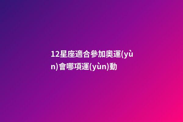 12星座適合參加奧運(yùn)會哪項運(yùn)動-第1張-星座運(yùn)勢-玄機(jī)派
