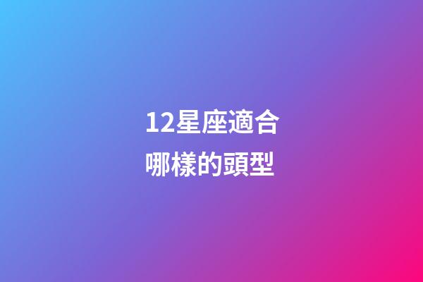 12星座適合哪樣的頭型-第1張-星座運(yùn)勢(shì)-玄機(jī)派