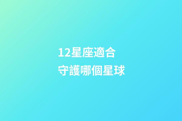 12星座適合守護哪個星球-第1張-星座運勢-玄機派