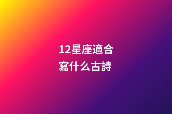 12星座適合寫什么古詩-第1張-星座運勢-玄機派