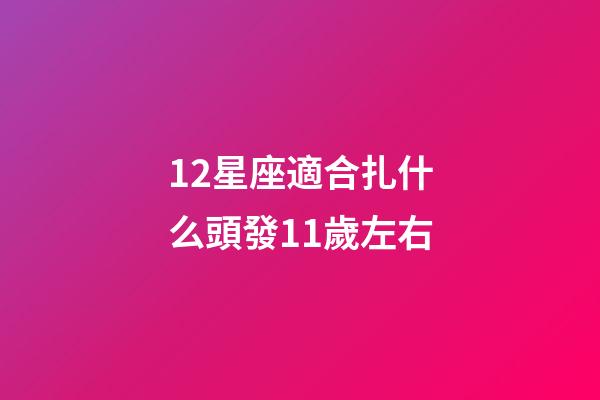 12星座適合扎什么頭發11歲左右-第1張-星座運勢-玄機派