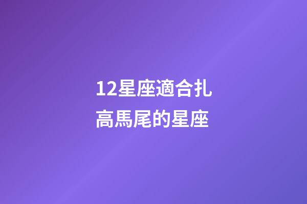 12星座適合扎高馬尾的星座-第1張-星座運勢-玄機派
