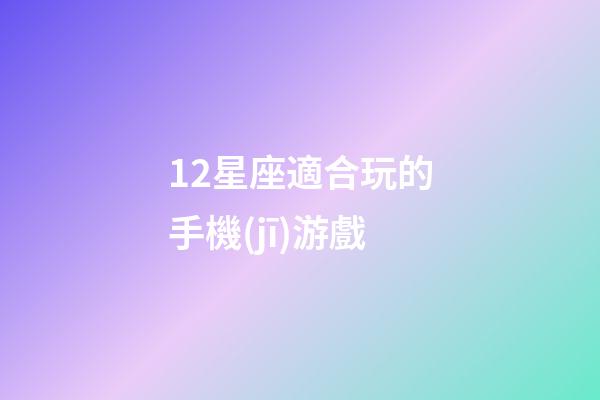 12星座適合玩的手機(jī)游戲-第1張-星座運(yùn)勢-玄機(jī)派
