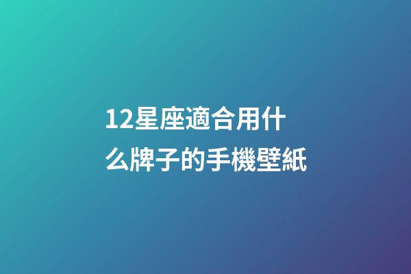 12星座適合用什么牌子的手機壁紙-第1張-星座運勢-玄機派