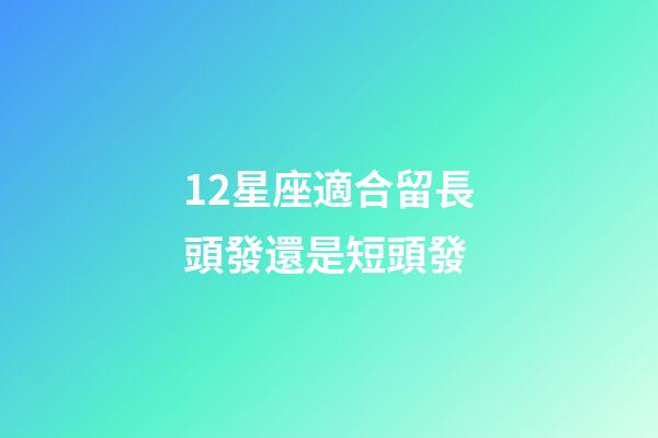 12星座適合留長頭發還是短頭發-第1張-星座運勢-玄機派