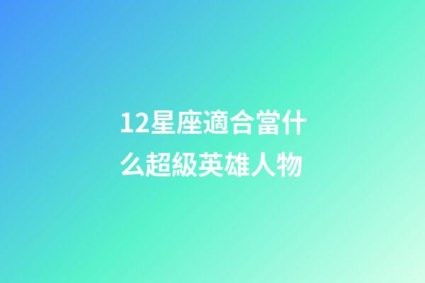 12星座適合當什么超級英雄人物-第1張-星座運勢-玄機派