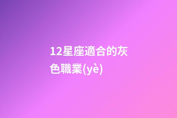 12星座適合的灰色職業(yè)-第1張-星座運(yùn)勢(shì)-玄機(jī)派