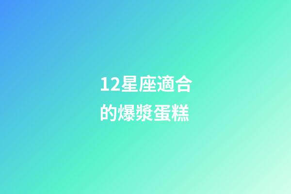 12星座適合的爆漿蛋糕-第1張-星座運勢-玄機派