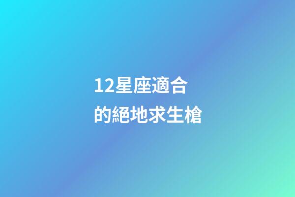12星座適合的絕地求生槍-第1張-星座運(yùn)勢(shì)-玄機(jī)派