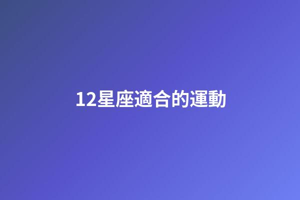 12星座適合的運動-第1張-星座運勢-玄機派