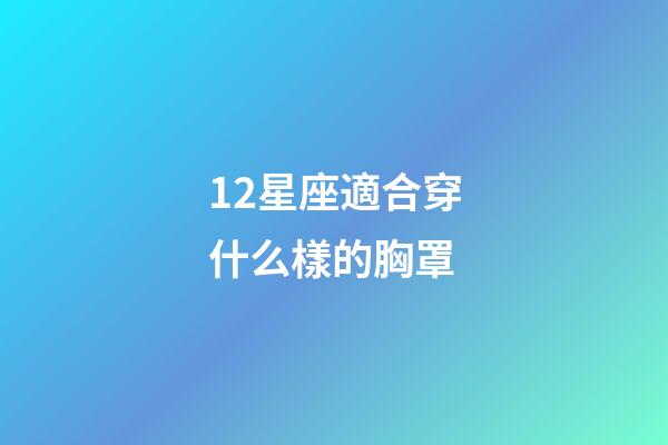 12星座適合穿什么樣的胸罩