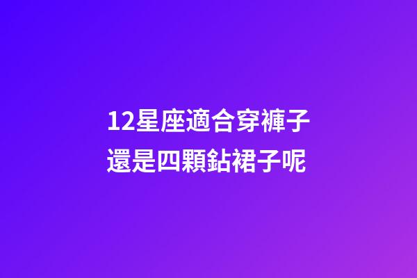 12星座適合穿褲子還是四顆鉆裙子呢-第1張-星座運(yùn)勢(shì)-玄機(jī)派