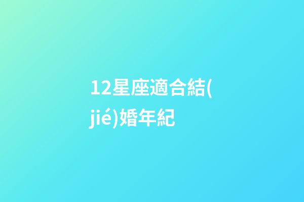 12星座適合結(jié)婚年紀-第1張-星座運勢-玄機派