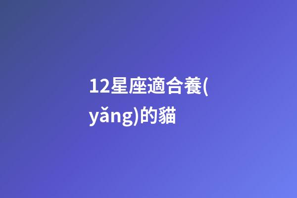 12星座適合養(yǎng)的貓-第1張-星座運(yùn)勢(shì)-玄機(jī)派